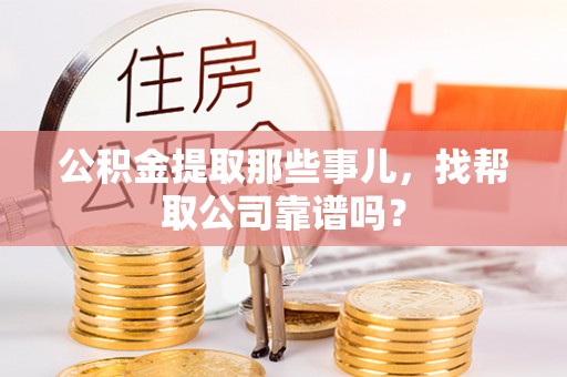 全南公积金提取那些事儿，找帮取公司靠谱吗？