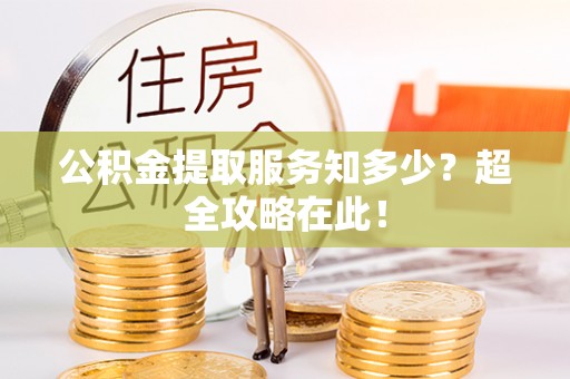 全南公积金提取服务知多少？超全攻略在此！