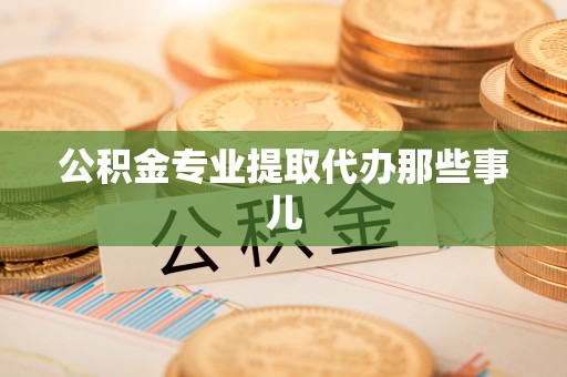 全南公积金专业提取代办那些事儿