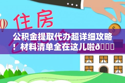 全南公积金提取代办超详细攻略！材料清单全在这儿啦😎