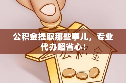 全南公积金提取那些事儿，专业代办超省心！
