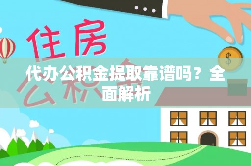 全南代办公积金提取靠谱吗？全面解析
