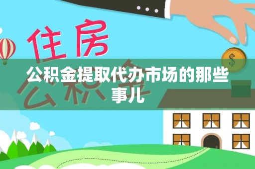 全南公积金提取代办市场的那些事儿