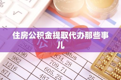 全南住房公积金提取代办那些事儿