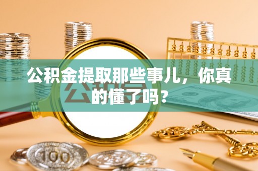 全南公积金提取那些事儿，你真的懂了吗？
