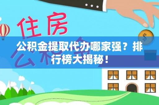 全南公积金提取代办哪家强？排行榜大揭秘！