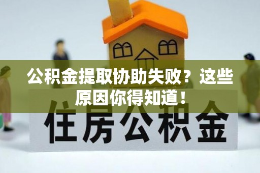 全南公积金提取协助失败？这些原因你得知道！