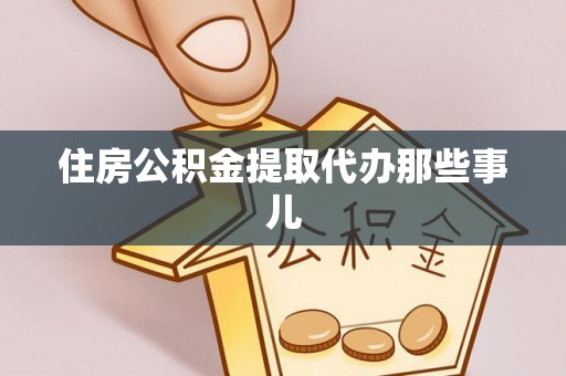 全南住房公积金提取代办那些事儿