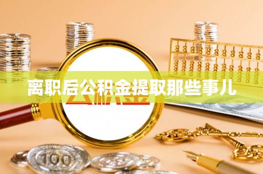 全南离职后公积金提取那些事儿