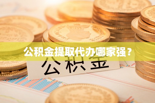全南公积金提取代办哪家强？
