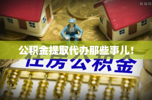 全南公积金提取代办那些事儿！
