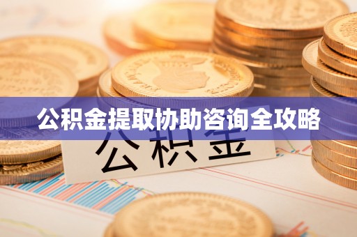 全南公积金提取协助咨询全攻略