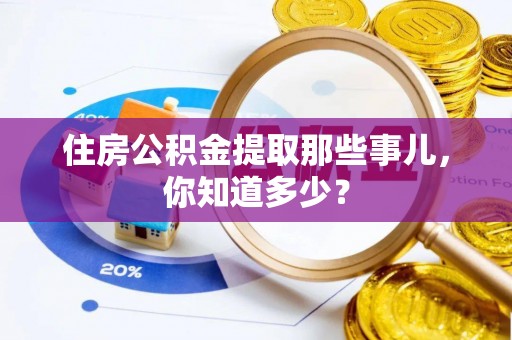 全南住房公积金提取那些事儿，你知道多少？