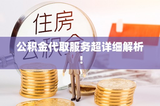 全南公积金代取服务超详细解析！