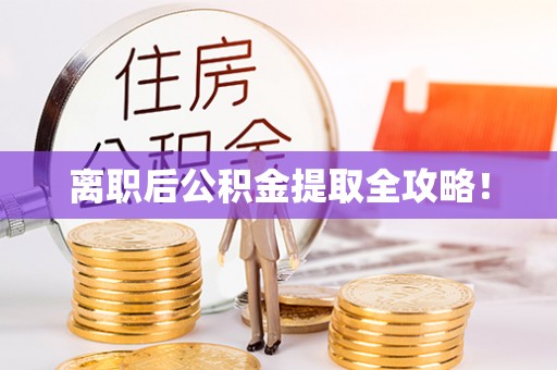 全南离职后公积金提取全攻略！