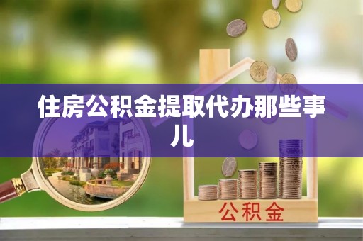全南住房公积金提取代办那些事儿