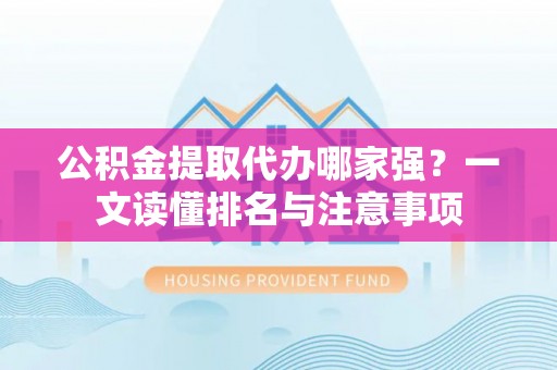 全南公积金提取代办哪家强？一文读懂排名与注意事项