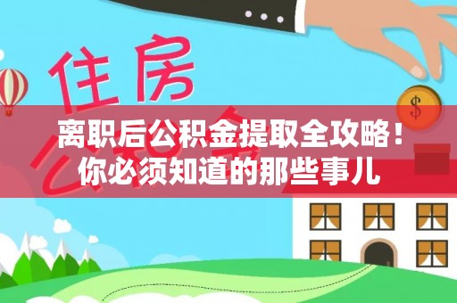 全南离职后公积金提取全攻略！你必须知道的那些事儿