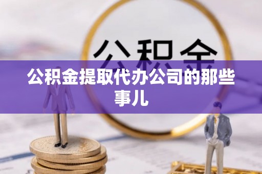 全南公积金提取代办公司的那些事儿