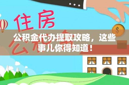 全南公积金代办提取攻略，这些事儿你得知道！
