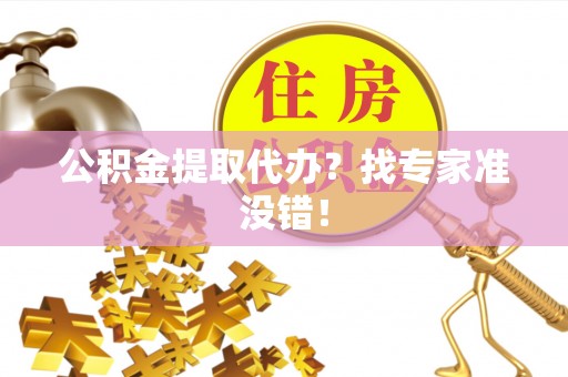 全南公积金提取代办？找专家准没错！