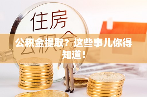 全南公积金提取？这些事儿你得知道！