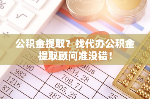 全南公积金提取？找代办公积金提取顾问准没错！