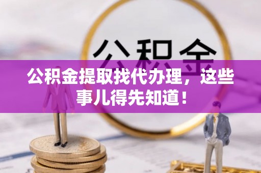 全南公积金提取找代办理，这些事儿得先知道！
