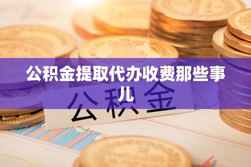 全南公积金提取代办收费那些事儿