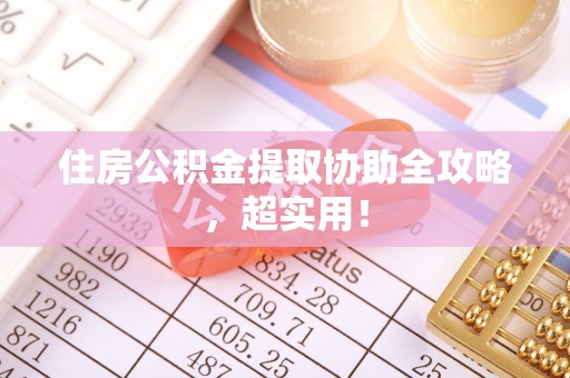 全南住房公积金提取协助全攻略，超实用！