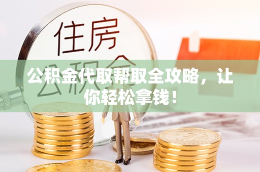 全南公积金代取帮取全攻略，让你轻松拿钱！