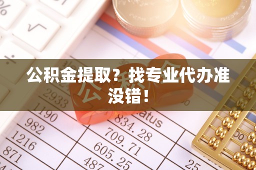 全南公积金提取？找专业代办准没错！