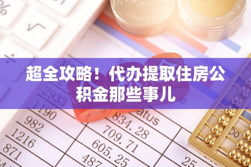 全南超全攻略！代办提取住房公积金那些事儿