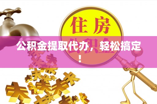 全南公积金提取代办，轻松搞定！