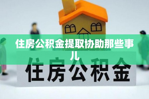 全南住房公积金提取协助那些事儿