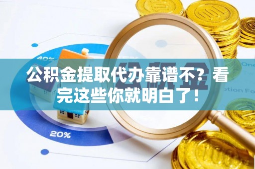 全南公积金提取代办靠谱不？看完这些你就明白了！