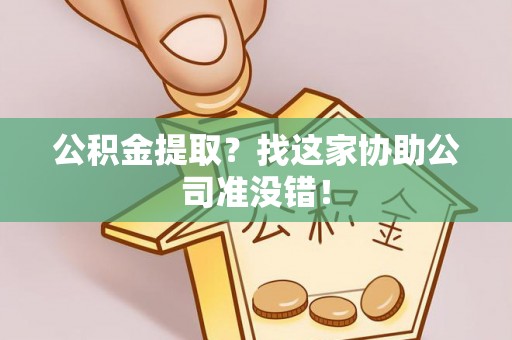 全南公积金提取？找这家协助公司准没错！