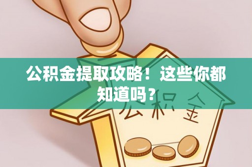 全南公积金提取攻略！这些你都知道吗？