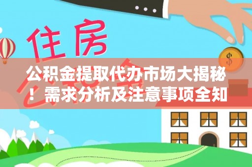 全南公积金提取代办市场大揭秘！需求分析及注意事项全知道