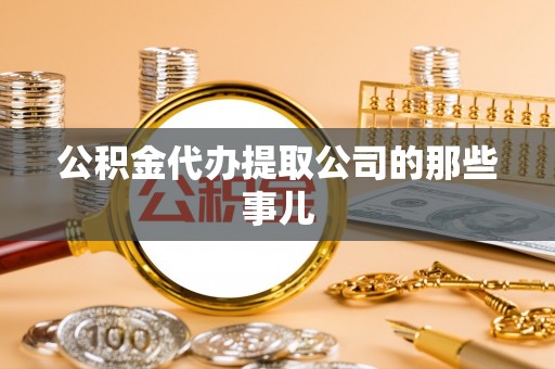 全南公积金代办提取公司的那些事儿
