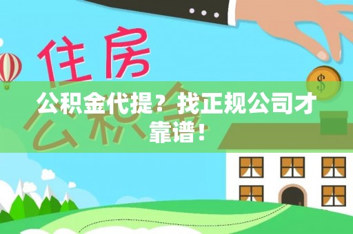 全南公积金代提？找正规公司才靠谱！