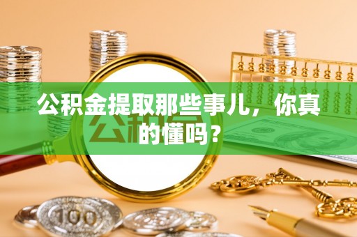 全南公积金提取那些事儿，你真的懂吗？