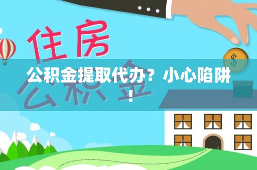 全南公积金提取代办？小心陷阱！