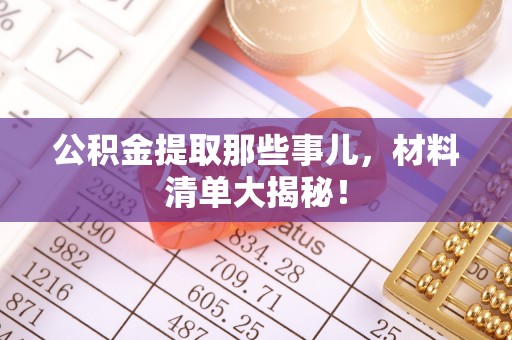 全南公积金提取那些事儿，材料清单大揭秘！