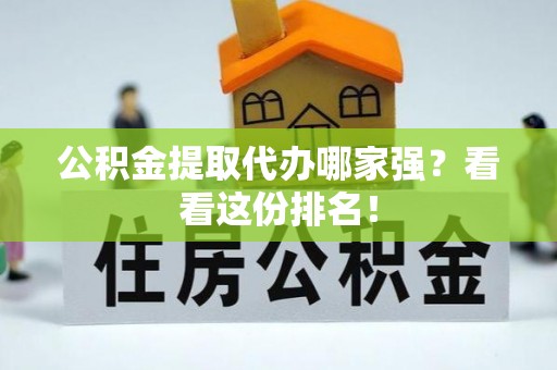 全南公积金提取代办哪家强？看看这份排名！