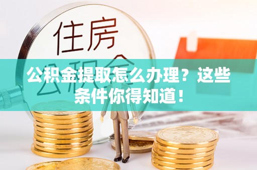 全南公积金提取怎么办理？这些条件你得知道！
