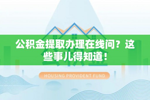 全南公积金提取办理在线问？这些事儿得知道！