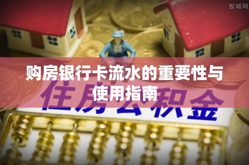 全南购房银行卡流水的重要性与使用指南