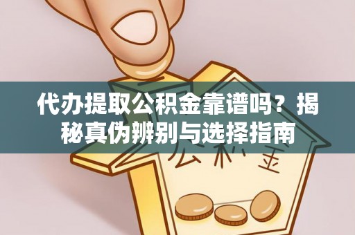 全南代办提取公积金靠谱吗？揭秘真伪辨别与选择指南