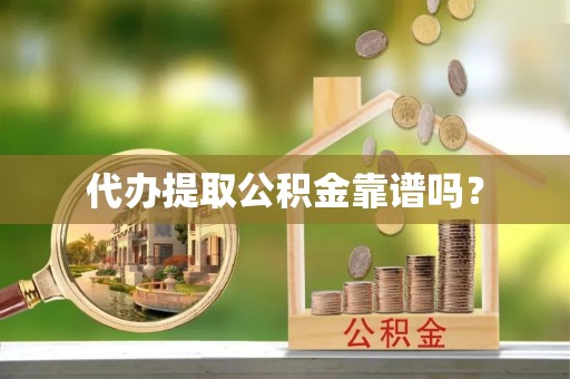 全南代办提取公积金靠谱吗？